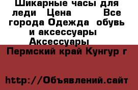 Шикарные часы для леди › Цена ­ 600 - Все города Одежда, обувь и аксессуары » Аксессуары   . Пермский край,Кунгур г.